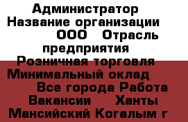 Администратор › Название организации ­ O’stin, ООО › Отрасль предприятия ­ Розничная торговля › Минимальный оклад ­ 25 300 - Все города Работа » Вакансии   . Ханты-Мансийский,Когалым г.